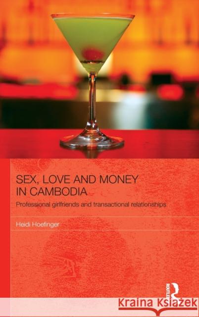 Sex, Love and Money in Cambodia: Professional Girlfriends and Transactional Relationships Hoefinger, Heidi 9780415629348 Routledge