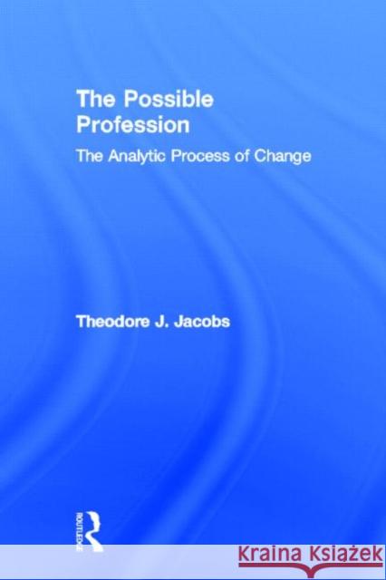 The Possible Profession: The Analytic Process of Change Jacobs, Theodore J. 9780415629539