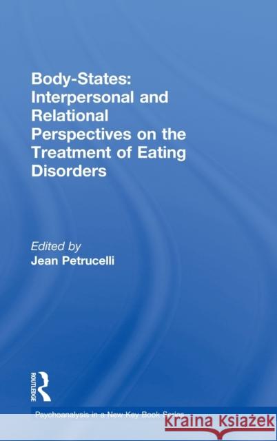 Body-States: Interpersonal and Relational Perspectives on the Treatment of Eating Disorders Jean Petrucelli   9780415629560 Taylor and Francis