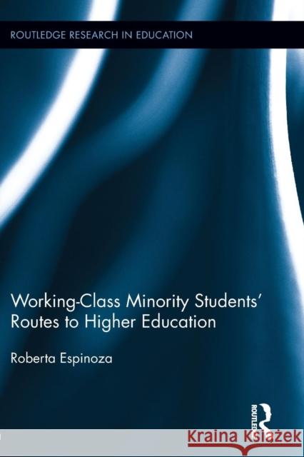 Working-Class Minority Students' Routes to Higher Education Roberta Espinoza 9780415629652 Routledge