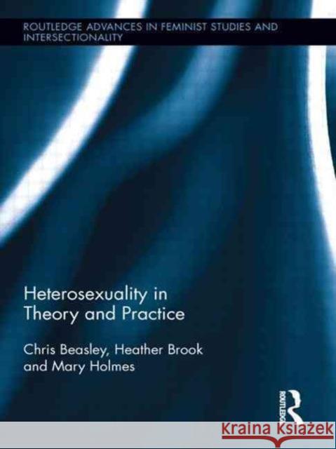 Heterosexuality in Theory and Practice Chris Beasley Heather Brook Mary Holmes 9780415629676 Taylor & Francis Ltd