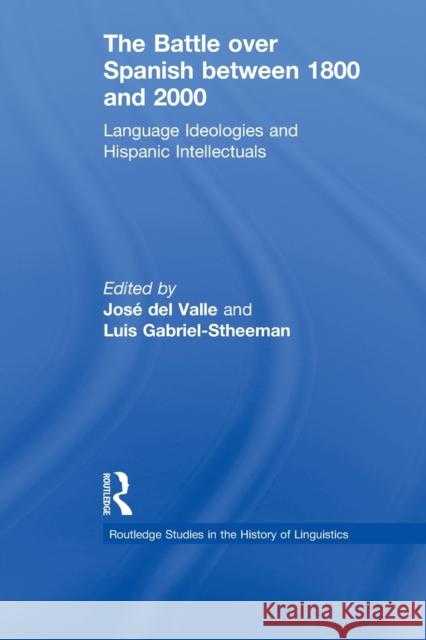 The Battle Over Spanish Between 1800 and 2000: Language & Ideologies and Hispanic Intellectuals Gabriel-Stheeman, Luis 9780415629782 Routledge