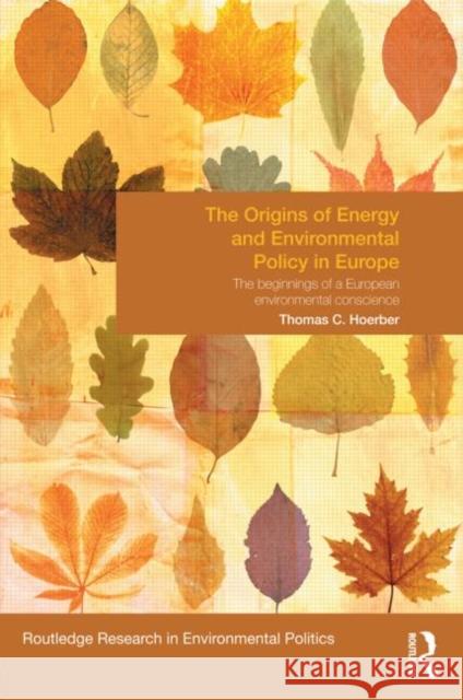 The Origins of Energy and Environmental Policy in Europe: The Beginnings of a European Environmental Conscience Hoerber, Thomas 9780415630030