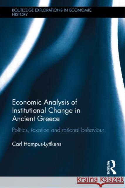 Economic Analysis of Institutional Change in Ancient Greece : Politics, Taxation and Rational Behaviour Carl Hampus-Lyttkens 9780415630160