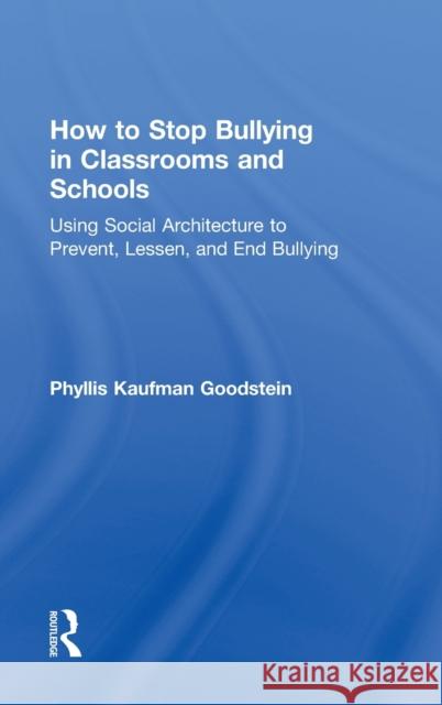 How to Stop Bullying in Classrooms and Schools: Using Social Architecture to Prevent, Lessen, and End Bullying Goodstein, Phyllis Kaufman 9780415630269 Routledge