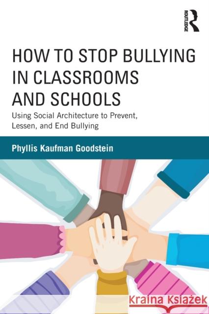 How to Stop Bullying in Classrooms and Schools: Using Social Architecture to Prevent, Lessen, and End Bullying Goodstein, Phyllis Kaufman 9780415630276 0