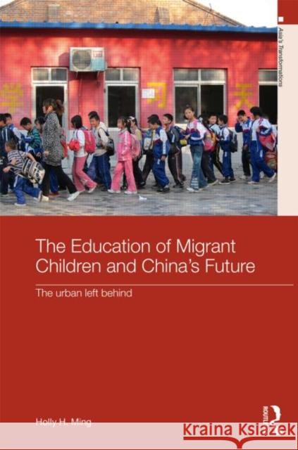 The Education of Migrant Children and China's Future: The Urban Left Behind Ming, Holly H. 9780415630344 Routledge