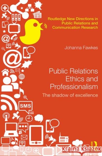 Public Relations Ethics and Professionalism: The Shadow of Excellence Fawkes, Johanna 9780415630382