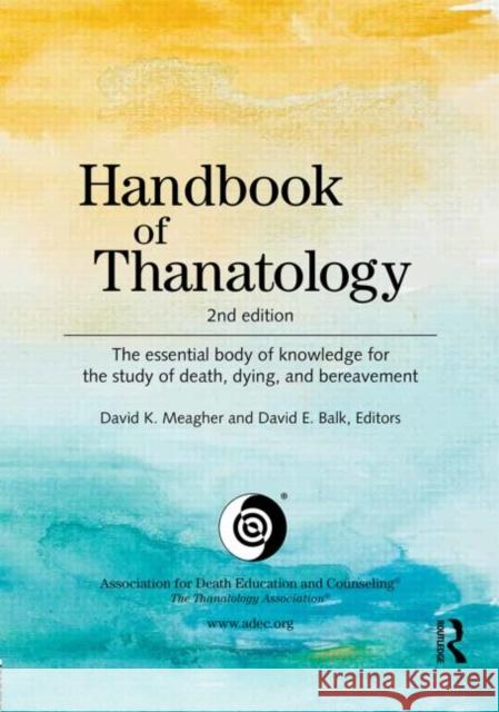 Handbook of Thanatology: The Essential Body of Knowledge for the Study of Death, Dying, and Bereavement Meagher, David K. 9780415630559 Routledge