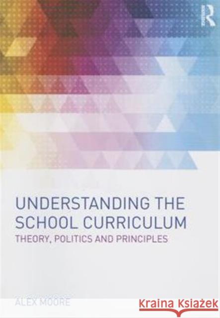 Understanding the School Curriculum: Theory, Politics and Principles Moore, Alex 9780415630573 Routledge