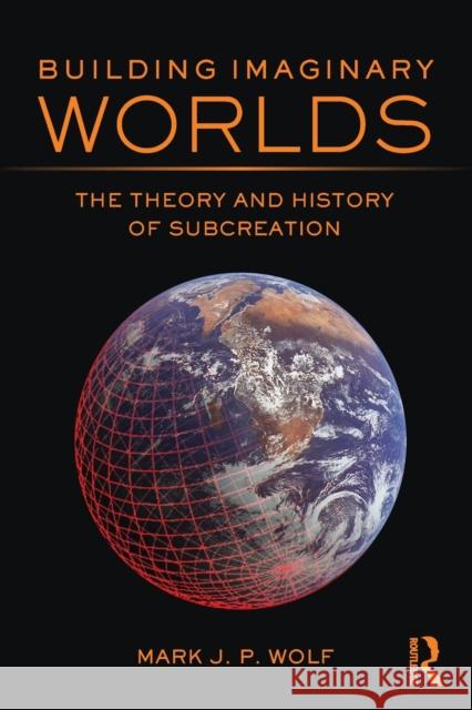 Building Imaginary Worlds: The Theory and History of Subcreation Wolf, Mark J. P. 9780415631204