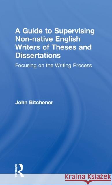 A Guide to Supervising Non-native English Writers of Theses and Dissertations: Focusing on the Writing Process Bitchener, John 9780415631808