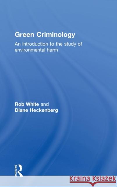 Green Criminology: An Introduction to the Study of Environmental Harm White, Rob 9780415632096 Routledge