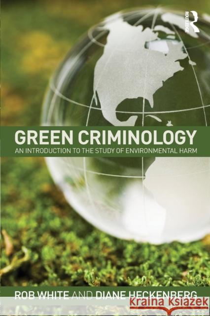 Green Criminology: An Introduction to the Study of Environmental Harm White, Rob 9780415632102 Taylor & Francis Ltd
