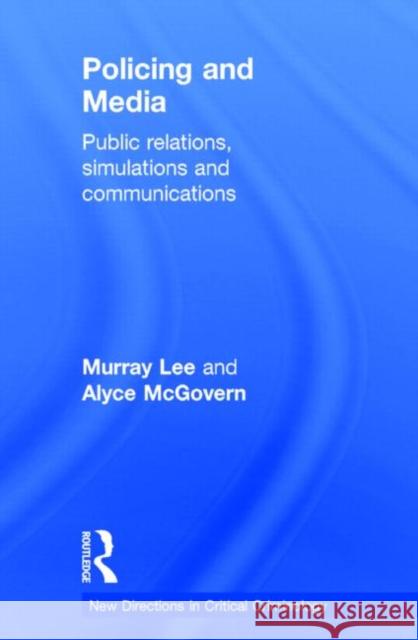 Policing and Media: Public Relations, Simulations and Communications Lee, Murray 9780415632126 Routledge