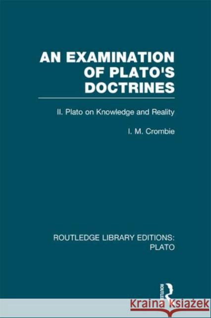 An Examination of Plato's Doctrines Vol 2 : Volume 2 Plato on Knowledge and Reality I. M. Crombie 9780415632171