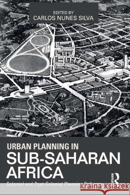 Urban Planning in Sub-Saharan Africa: Colonial and Post-Colonial Planning Cultures Silva, Carlos Nunes 9780415632300