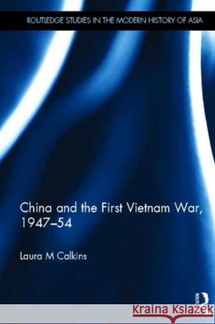 China and the First Vietnam War, 1947-54 Laura M. Calkins 9780415632331 Routledge