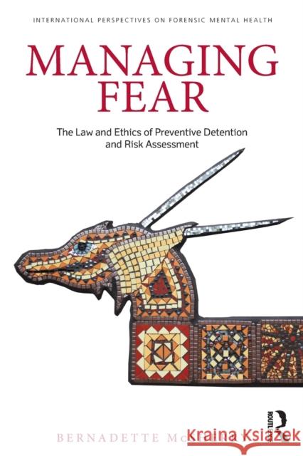 Managing Fear: The Law and Ethics of Preventive Detention and Risk Assessment McSherry, Bernadette 9780415632393 0
