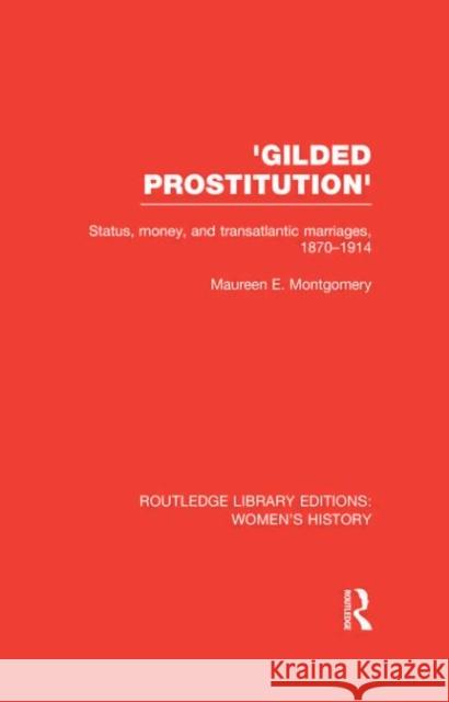 'Gilded Prostitution' : Status, Money and Transatlantic Marriages, 1870-1914 Maureen E. Montgomery 9780415632522 Routledge