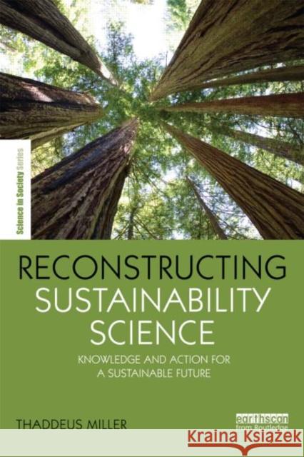 Reconstructing Sustainability Science: Knowledge and Action for a Sustainable Future Miller, Thaddeus 9780415632621 Routledge