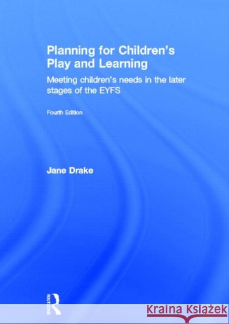 Planning for Children's Play and Learning: Meeting Children's Needs in the Later Stages of the Eyfs Drake, Jane 9780415632751