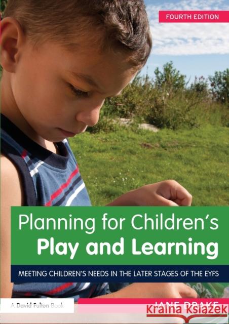 Planning for Children's Play and Learning: Meeting children's needs in the later stages of the EYFS Drake, Jane 9780415632768