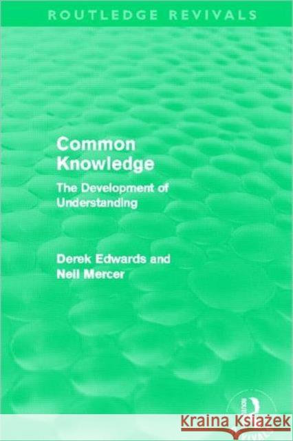 Common Knowledge : The Development of Understanding in the Classroom Derek Edwards Neil Mercer 9780415632911 Routledge