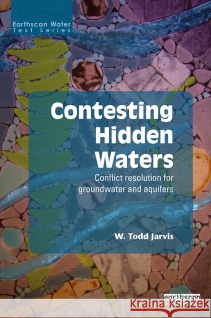 Contesting Hidden Waters: Conflict Resolution for Groundwater and Aquifers Jarvis, W. Todd 9780415632928 Routledge