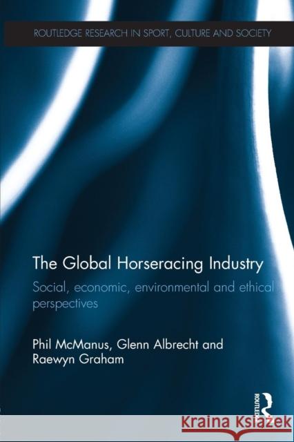 The Global Horseracing Industry: Social, Economic, Environmental and Ethical Perspectives McManus, Phil 9780415633246 Routledge