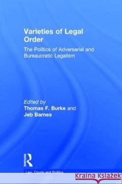 Varieties of Legal Order: The Politics of Adversarial and Bureaucratic Legalism John Barnes Thomas Burke Malcolm Feeley 9780415633383 Routledge