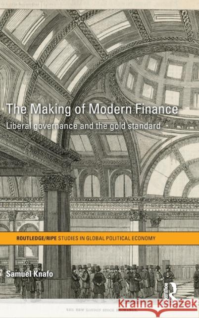 The Making of Modern Finance: Liberal Governance and the Gold Standard Knafo, Samuel 9780415633475 Routledge