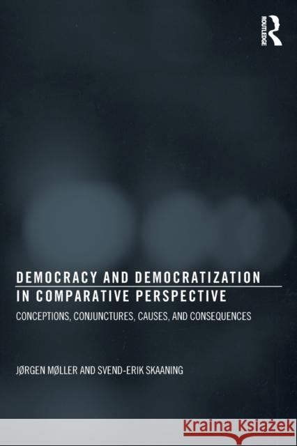 Democracy and Democratization in Comparative Perspective: Conceptions, Conjunctures, Causes, and Consequences Møller, Jørgen 9780415633512