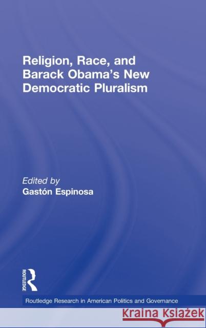 Religion, Race, and Barack Obama's New Democratic Pluralism Gast N. Espinosa 9780415633765 Routledge