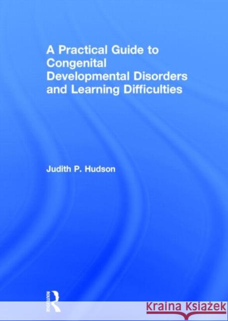 A Practical Guide to Congenital Developmental Disorders and Learning Difficulties Judith Hudson 9780415633789 Routledge