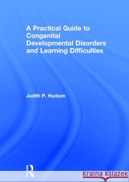 A Practical Guide to Congenital Developmental Disorders and Learning Difficulties Judith Hudson 9780415633789