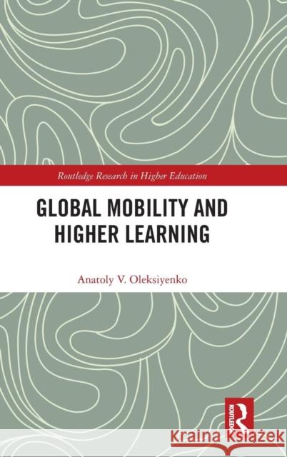 Global Mobility and Higher Learning Anatoly Oleksiyenko 9780415634045 Routledge