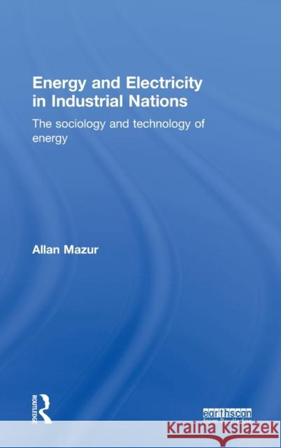 Energy and Electricity in Industrial Nations: The Sociology and Technology of Energy Mazur, Allan 9780415634410 Routledge