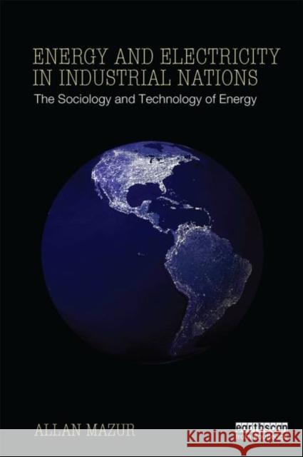 Energy and Electricity in Industrial Nations: The Sociology and Technology of Energy Mazur, Allan 9780415634427 0