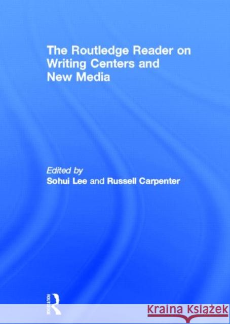 The Routledge Reader on Writing Centers and New Media Sohui Lee Russell G. Carpenter 9780415634458 Routledge