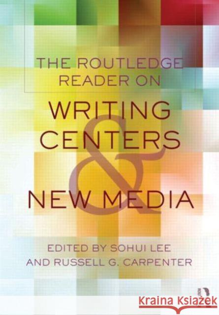 The Routledge Reader on Writing Centers and New Media Sohui Lee Russell G. Carpenter 9780415634465 Routledge