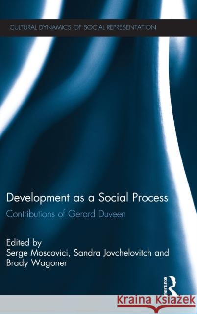 Development as a Social Process: Contributions of Gerard Duveen Moscovici, Serge 9780415634595 Routledge