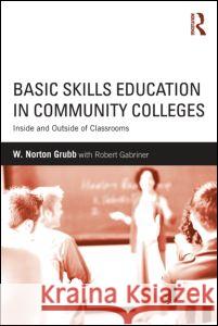 Basic Skills Education in Community Colleges : Inside and Outside of Classrooms W. Norton Grubb 9780415634755