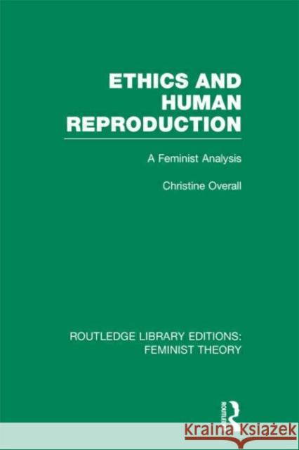 Ethics and Human Reproduction : A Feminist Analysis Christine Overall 9780415635042