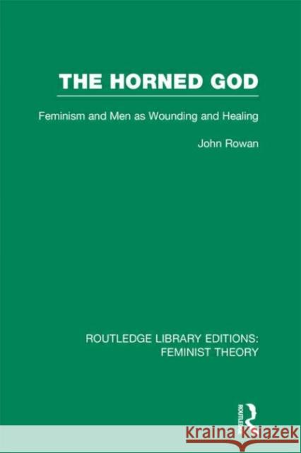 The Horned God : Feminism and Men as Wounding and Healing John Rowan 9780415635196 Routledge
