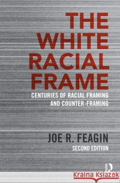 The White Racial Frame: Centuries of Racial Framing and Counter-Framing Joe R. Feagin 9780415635226 Routledge