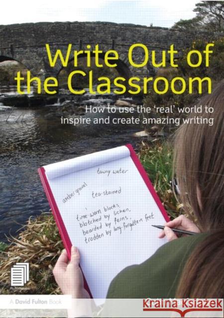 Write Out of the Classroom: How to Use the 'Real' World to Inspire and Create Amazing Writing MacFarlane, Colin 9780415635295