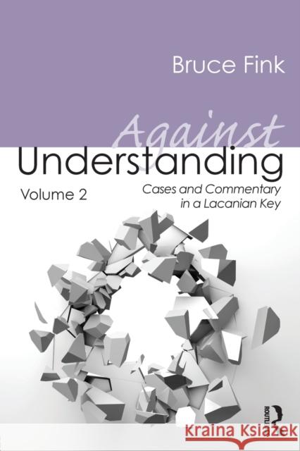 Against Understanding, Volume 2: Cases and Commentary in a Lacanian Key Fink, Bruce 9780415635479