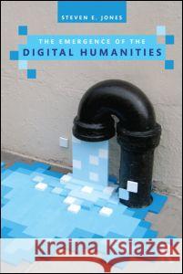The Emergence of the Digital Humanities Steven E Jones 9780415635523