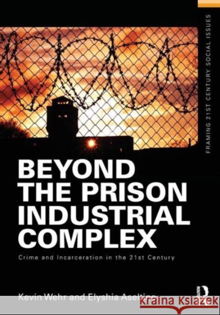 Beyond the Prison Industrial Complex: Crime and Incarceration in the 21st Century Wehr, Kevin 9780415635530